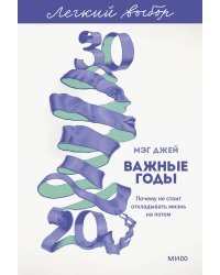 Важные годы. Почему не стоит откладывать жизнь на потом. Легкий выбор