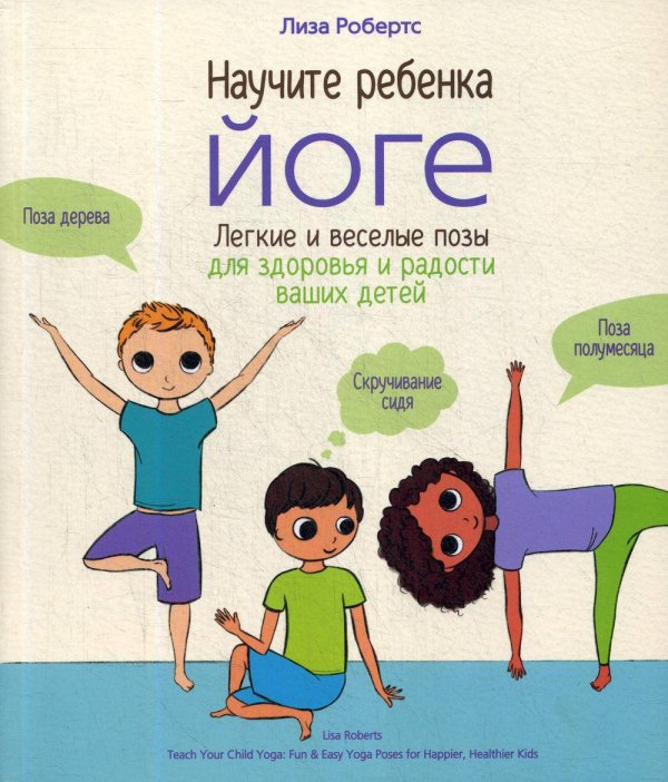 Обложка книги «Научите ребенка йоге: легкие и веселые позы для здоровья и радости ваших детей» — Робертс Лиза, ISBN 9789851544918