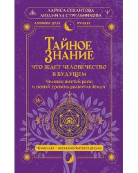 Тайное знание: что ждет человечество в будущем. Человек шестой расы и новый уровень развития Земли