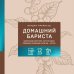 Домашний бариста. Идеальные капучино, латте и ваши любимые кофейные напитки - легко!