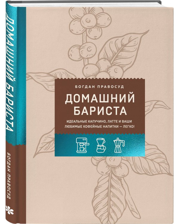 Домашний бариста. Идеальные капучино, латте и ваши любимые кофейные напитки - легко!