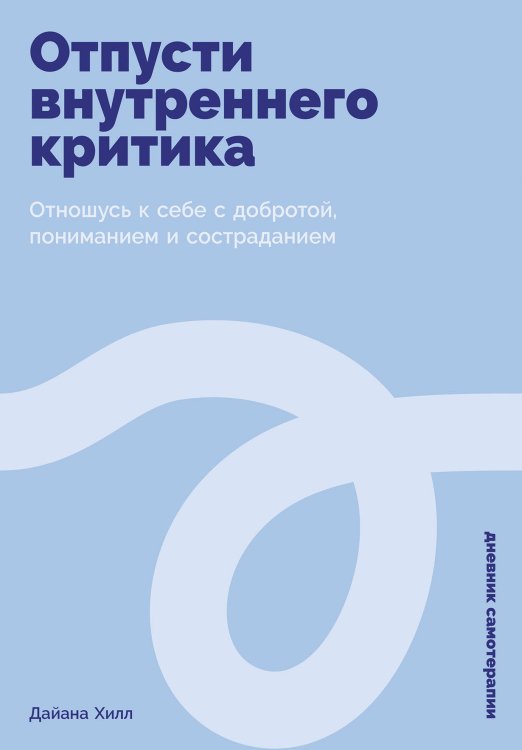 Обложка книги «Отпусти внутреннего критика: Отношусь к себе с добротой, пониманием и состраданием» — Хилл Дайана, ISBN 9785961498127