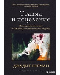 Травма и исцеление. Последствия насилия от абьюза до политического террора