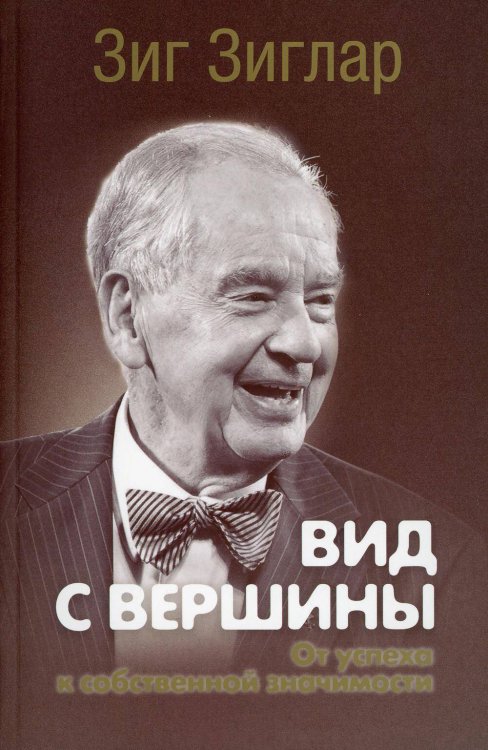Обложка книги «Вид с вершины: от успеха к собственной значимости. (пер.). Зиглар З.» — Зиглар Зиг, ISBN 9789851547131