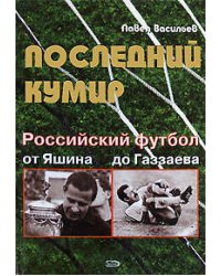 Последний кумир. Российский футбол: от Яшина до Газзаева