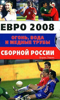 Обложка книги «Евро 2008. Огонь, вода и медные трубы сборной России» — Левин Борис Ефимович, ISBN 9785699284160