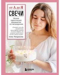 Свечи от А до Я. Полное практическое руководство по свечеварению