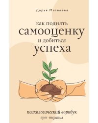 Как поднять самооценку и добиться успеха. Психологический воркбук. Арт-терапия