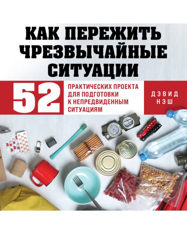 Как пережить чрезвычайные ситуации. 52 практических проекта для подготовки к непредвиденным ситуациям