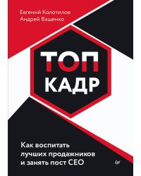 ТОП-КАДР. Как воспитать лучших продажников и занять пост СЕО