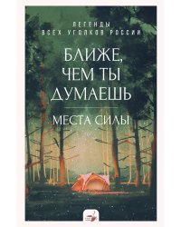 Ближе, чем ты думаешь: места силы. Легенды всех уголков России