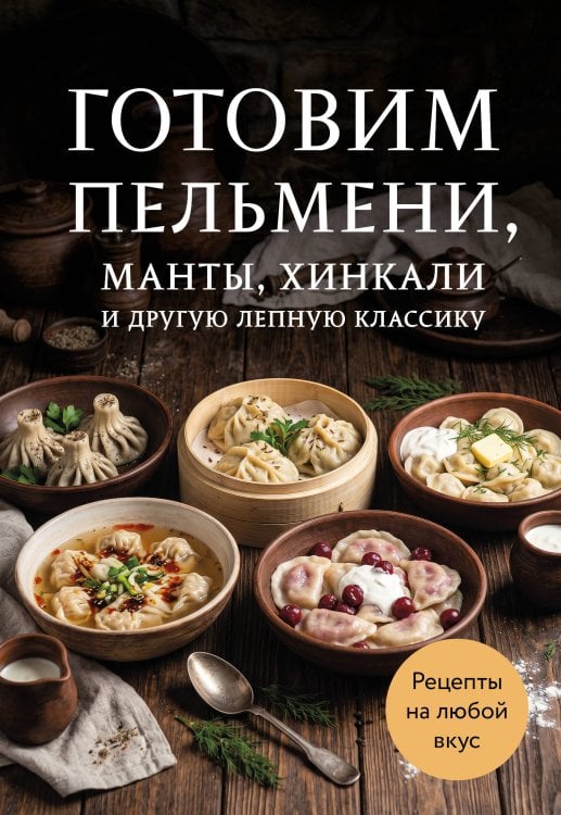 Обложка книги «Готовим пельмени, манты, хинкали и другую лепную классику» — None, ISBN 9785042460517