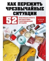 Как пережить чрезвычайные ситуации. 52 практических проекта для подготовки к непредвиденным ситуациям