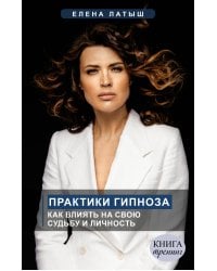 Практики гипноза. Как влиять на свою судьбу и личность