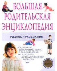 Большая родительская энциклопедия. Ребенок и уход за ним
