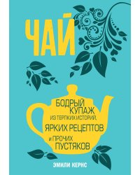 Чай. Бодрый купаж из терпких историй, ярких рецептов и прочих пустяков