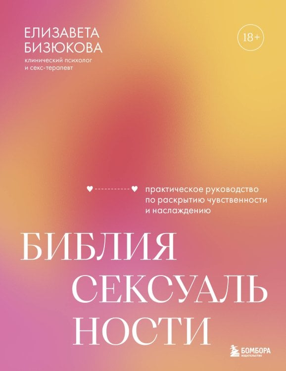 Обложка книги «Библия сексуальности. Практическое руководство по раскрытию чувственности и наслаждению» — Бизюкова Елизавета Сергеевна, ISBN 9785042413339