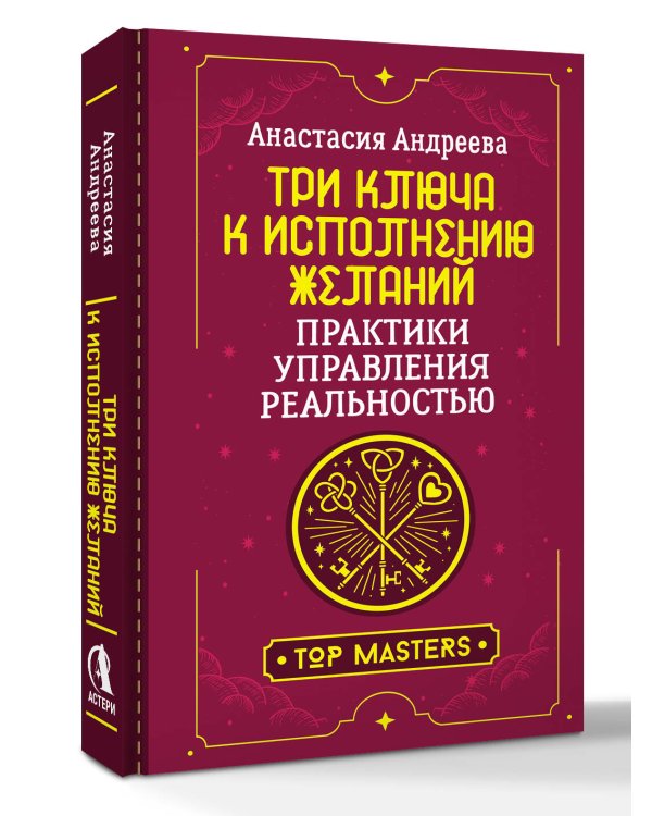 Три ключа к исполнению желаний. Практики управления реальностью