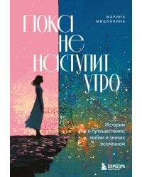 Пока не наступит утро. Истории о путешествиях, любви и знаках вселенной