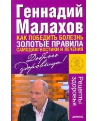 Как победить болезнь. Золотые правила самодиагностики и лечения