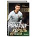 Футбольные легенды. Игроки, тренеры, клубы Криштиану Роналду - Король футбола