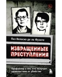 Извращенные преступления. Профайлер о тех, кто получает удовольствие от убийства