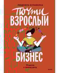 Почти взрослый бизнес. 10 шагов к своему делу