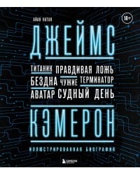 Джеймс Кэмерон. Иллюстрированная биография. От "Титаника" до "Аватара"
