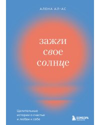 Зажги свое солнце. Целительные истории о счастье и любви к себе