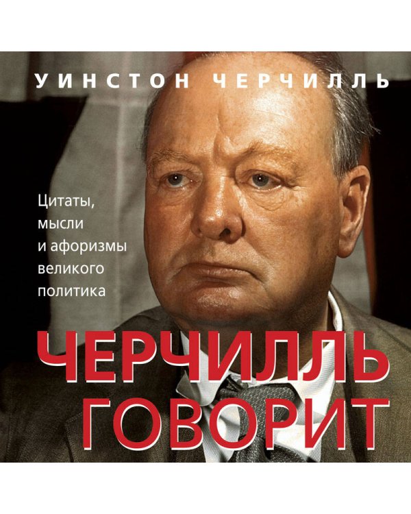 Черчилль говорит. Цитаты, мысли и афоризмы великого политика