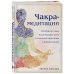 Чакры. Семь ступеней к гармонии Чакра-медитации. Пробудите свою исцеляющую силу с помощью медитации и визуализации