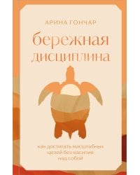 Бережная дисциплина. Как достигать масштабных целей без насилия над собой
