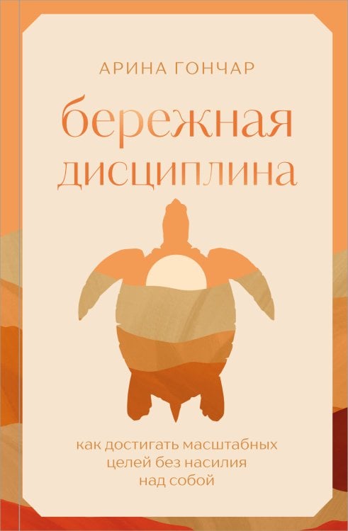 Обложка книги «Бережная дисциплина. Как достигать масштабных целей без насилия над собой» — Гончар Арина Сергеевна, ISBN 9785042187223