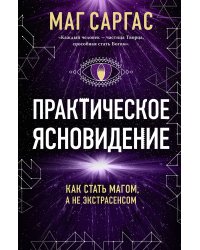 Практическое ясновидение. Как стать магом, а не экстрасенсом (новое оформление)