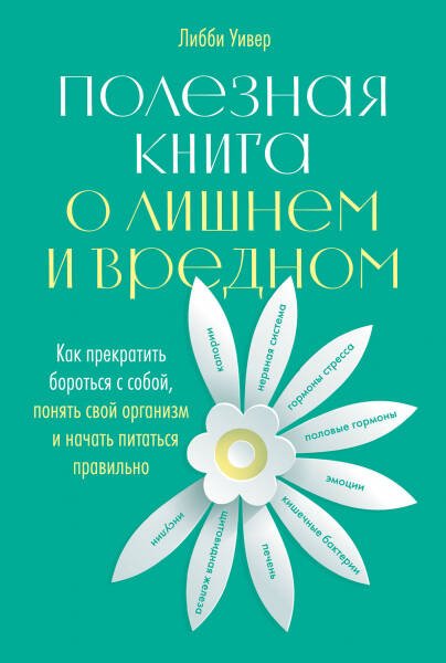 Биология, палеонтология и медицина (АльпинаПаб) Полезная книга о лишнем и вредном: Как прекратить бороться с собой, понять свой организм и начать питаться правильно