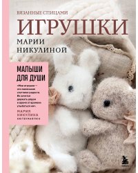 Малыши для души. Вязанные спицами игрушки Марии Никулиной