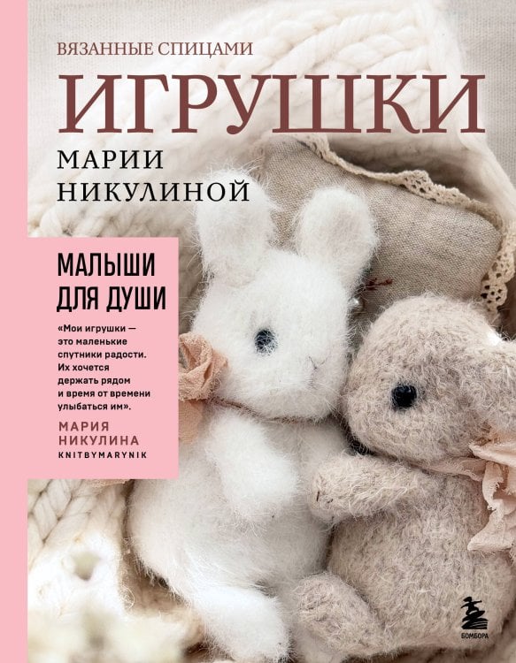 Обложка книги «Малыши для души. Вязанные спицами игрушки Марии Никулиной» — Никулина Мария, ISBN 9785042458668