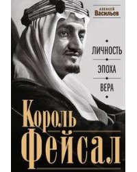 Король Фейсал: личность, эпоха, вера