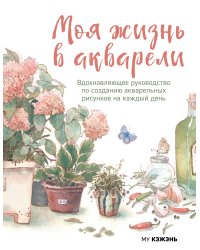 Моя жизнь в акварели. Вдохновляющее руководство по созданию акварельных рисунков на каждый день