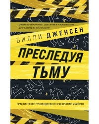Преследуя тьму. Практическое руководство по раскрытию убийств