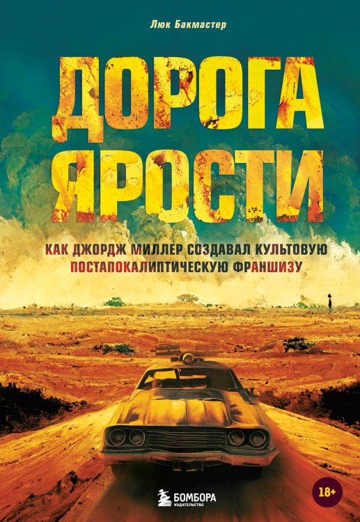 Подарочные издания. Кино Дорога ярости. Как Джордж Миллер создавал культовую постапокалиптическую франшизу
