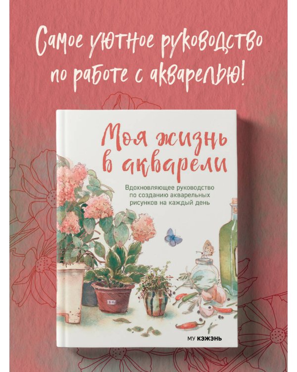 Моя жизнь в акварели. Вдохновляющее руководство по созданию акварельных рисунков на каждый день