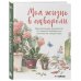Ботаническая иллюстрация. Учимся рисовать цветы и растения Моя жизнь в акварели. Вдохновляющее руководство по созданию акварельных рисунков на каждый день