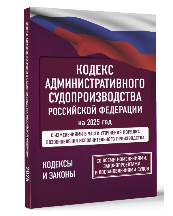 Кодекс административного судопроизводства Российской Федерации на 2025 год. Со всеми изменениями, законопроектами и постановлениями судов
