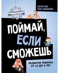 Поймай, если сможешь. Развитие ребенка от 1,5 лет до 4 лет