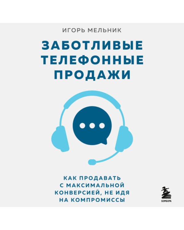 Заботливые телефонные продажи. Как продавать с максимальной конверсией, не идя на компромиссы