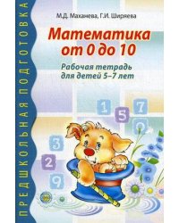 Математика от 0 до 10. Рабочая тетрадь для детей 5—7 лет / Маханева М.Д., Ширяева Г.И.