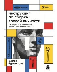 Инструкция по сборке зрелой личности. Как обрести устойчивость в эпоху неопределенности