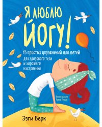 Я люблю йогу! 15 простых упражнений для детей для здорового тела и хорошего настроения