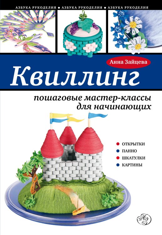 Обложка книги «Квиллинг: пошаговые мастер-классы для начинающих» — Зайцева Анна Анатольевна, ISBN 9785699635740
